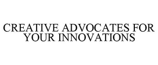 CREATIVE ADVOCATES FOR YOUR INNOVATIONS