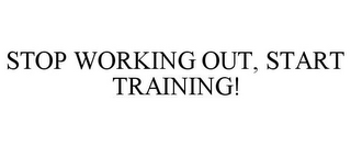 STOP WORKING OUT, START TRAINING!