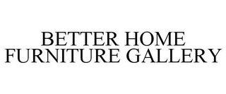 BETTER HOME FURNITURE GALLERY