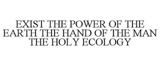 EXIST THE POWER OF THE EARTH THE HAND OF THE MAN THE HOLY ECOLOGY