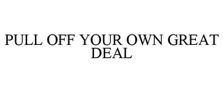 PULL OFF YOUR OWN GREAT DEAL