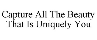 CAPTURE ALL THE BEAUTY THAT IS UNIQUELY YOU