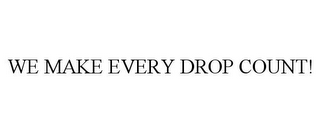 WE MAKE EVERY DROP COUNT!