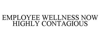 EMPLOYEE WELLNESS NOW HIGHLY CONTAGIOUS