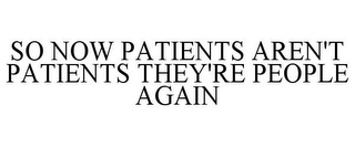 SO NOW PATIENTS AREN'T PATIENTS THEY'RE PEOPLE AGAIN