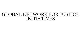 GLOBAL NETWORK FOR JUSTICE INITIATIVES