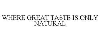 WHERE GREAT TASTE IS ONLY NATURAL