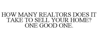 HOW MANY REALTORS DOES IT TAKE TO SELL YOUR HOME? ONE GOOD ONE.