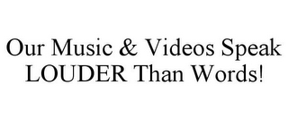 OUR MUSIC & VIDEOS SPEAK LOUDER THAN WORDS!