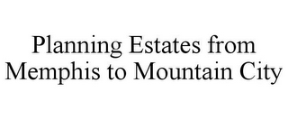 PLANNING ESTATES FROM MEMPHIS TO MOUNTAIN CITY