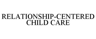 RELATIONSHIP-CENTERED CHILD CARE