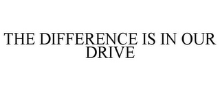 THE DIFFERENCE IS IN OUR DRIVE