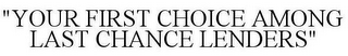 "YOUR FIRST CHOICE AMONG LAST CHANCE LENDERS"