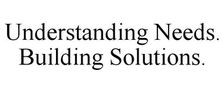 UNDERSTANDING NEEDS. BUILDING SOLUTIONS.