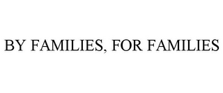 BY FAMILIES, FOR FAMILIES