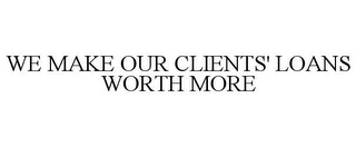 WE MAKE OUR CLIENTS' LOANS WORTH MORE