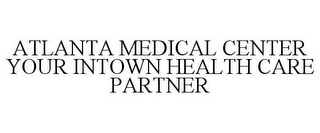 ATLANTA MEDICAL CENTER YOUR INTOWN HEALTH CARE PARTNER