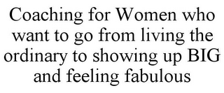 COACHING FOR WOMEN WHO WANT TO GO FROM LIVING THE ORDINARY TO SHOWING UP BIG AND FEELING FABULOUS