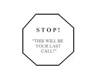 STOP! "THIS IS YOUR LAST CALL!"