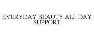 EVERYDAY BEAUTY ALL DAY SUPPORT