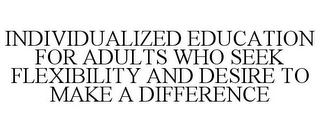 INDIVIDUALIZED EDUCATION FOR ADULTS WHO SEEK FLEXIBILITY AND DESIRE TO MAKE A DIFFERENCE