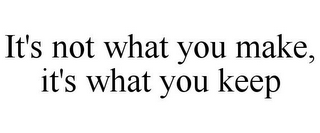 IT'S NOT WHAT YOU MAKE, IT'S WHAT YOU KEEP