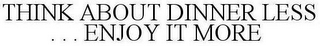 THINK ABOUT DINNER LESS. . . ENJOY IT MORE