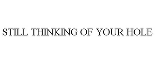 STILL THINKING OF YOUR HOLE