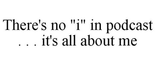 THERE'S NO "I" IN PODCAST . . . IT'S ALL ABOUT ME