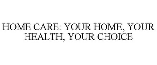 HOME CARE: YOUR HOME, YOUR HEALTH, YOUR CHOICE