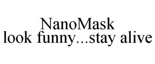 NANOMASK LOOK FUNNY...STAY ALIVE