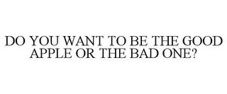 DO YOU WANT TO BE THE GOOD APPLE OR THE BAD ONE?