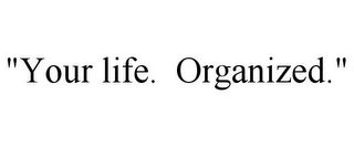 "YOUR LIFE. ORGANIZED."