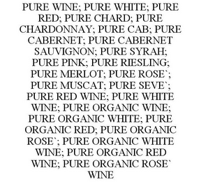 PURE WINE; PURE WHITE; PURE RED; PURE CHARD; PURE CHARDONNAY; PURE CAB; PURE CABERNET; PURE CABERNET SAUVIGNON; PURE SYRAH; PURE PINK; PURE RIESLING; PURE MERLOT; PURE ROSE`; PURE MUSCAT; PURE SEVE`; PURE RED WINE; PURE WHITE WINE; PURE ORGANIC WINE; PURE ORGANIC WHITE; PURE ORGANIC RED; PURE ORGANIC ROSE`; PURE ORGANIC WHITE WINE; PURE ORGANIC RED WINE; PURE ORGANIC ROSE` WINE