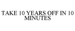 TAKE 10 YEARS OFF IN 10 MINUTES