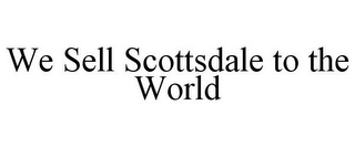 WE SELL SCOTTSDALE TO THE WORLD