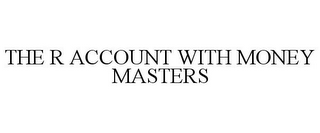 THE R ACCOUNT WITH MONEY MASTERS