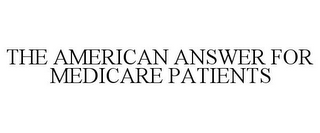 THE AMERICAN ANSWER FOR MEDICARE PATIENTS