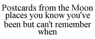 POSTCARDS FROM THE MOON PLACES YOU KNOW YOU'VE BEEN BUT CAN'T REMEMBER WHEN
