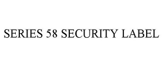 SERIES 58 SECURITY LABEL