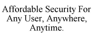 AFFORDABLE SECURITY FOR ANY USER, ANYWHERE, ANYTIME.