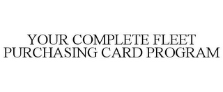 YOUR COMPLETE FLEET PURCHASING CARD PROGRAM