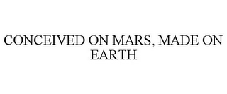 CONCEIVED ON MARS, MADE ON EARTH