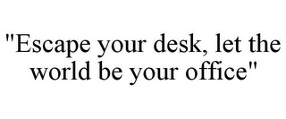 "ESCAPE YOUR DESK, LET THE WORLD BE YOUR OFFICE"