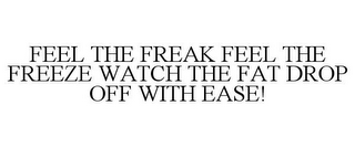 FEEL THE FREAK FEEL THE FREEZE WATCH THE FAT DROP OFF WITH EASE!