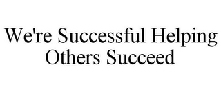 WE'RE SUCCESSFUL HELPING OTHERS SUCCEED