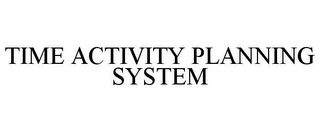 TIME ACTIVITY PLANNING SYSTEM