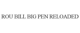 ROU BILL BIG PEN RELOADED