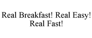 REAL BREAKFAST! REAL EASY! REAL FAST!