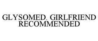 GLYSOMED. GIRLFRIEND RECOMMENDED